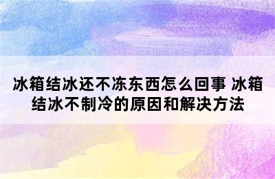 冰箱结冰还不冻东西怎么回事 冰箱结冰不制冷的原因和解决方法